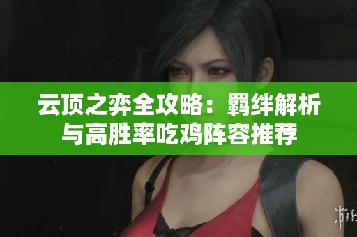 云顶之弈全攻略：羁绊解析与高胜率吃鸡阵容推荐