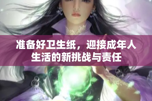 准备好卫生纸，迎接成年人生活的新挑战与责任