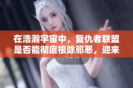 在浩瀚宇宙中，复仇者联盟是否能彻底根除邪恶，迎来永久和平