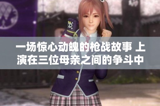 一场惊心动魄的枪战故事 上演在三位母亲之间的争斗中