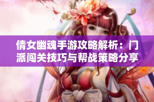 倩女幽魂手游攻略解析：门派闯关技巧与帮战策略分享