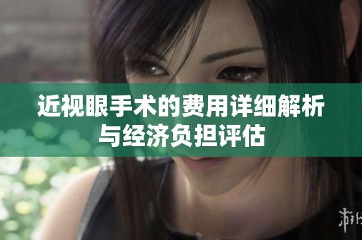 近视眼手术的费用详细解析与经济负担评估