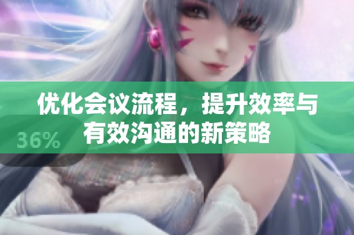 优化会议流程，提升效率与有效沟通的新策略