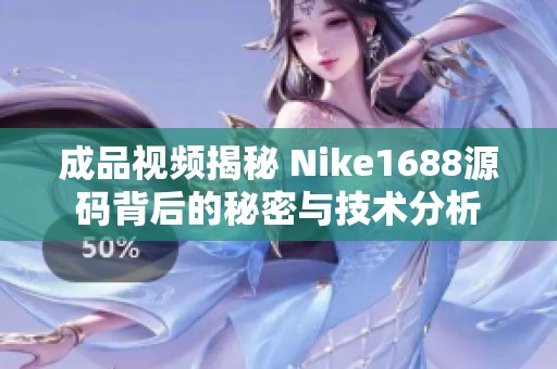 成品视频揭秘 Nike1688源码背后的秘密与技术分析