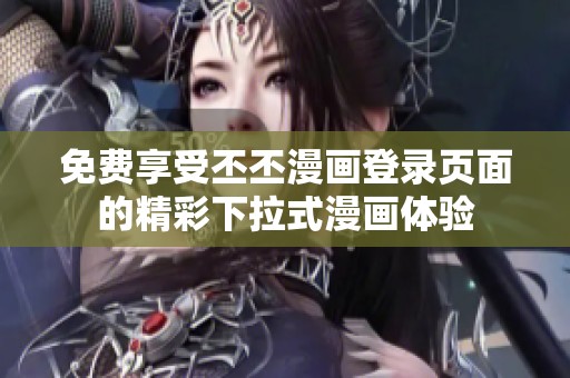 免费享受丕丕漫画登录页面的精彩下拉式漫画体验