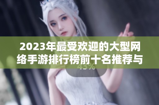 2023年最受欢迎的大型网络手游排行榜前十名推荐与评析