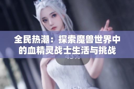 全民热潮：探索魔兽世界中的血精灵战士生活与挑战