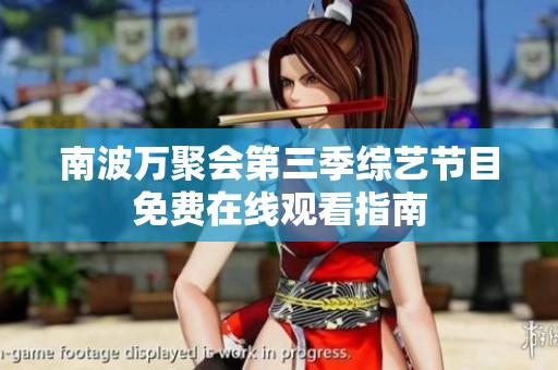 南波万聚会第三季综艺节目免费在线观看指南
