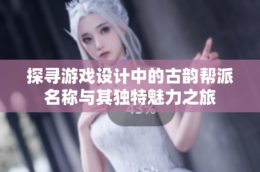 探寻游戏设计中的古韵帮派名称与其独特魅力之旅
