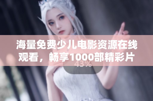 海量免费少儿电影资源在线观看，畅享1000部精彩片段