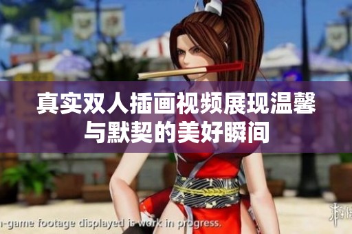 真实双人插画视频展现温馨与默契的美好瞬间
