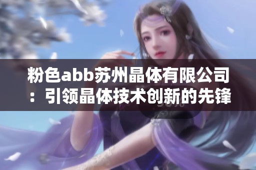 粉色abb苏州晶体有限公司：引领晶体技术创新的先锋企业