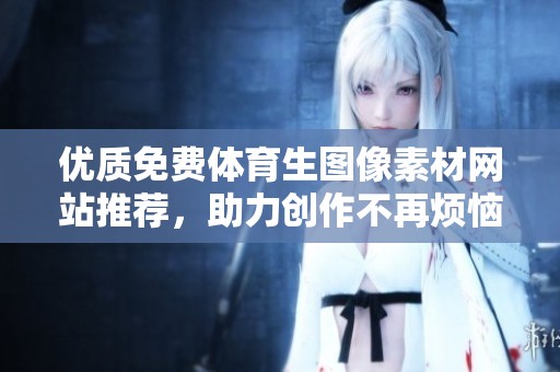优质免费体育生图像素材网站推荐，助力创作不再烦恼