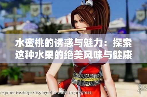 水蜜桃的诱惑与魅力：探索这种水果的绝美风味与健康益处