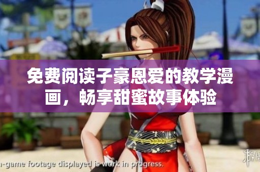 免费阅读子豪恩爱的教学漫画，畅享甜蜜故事体验