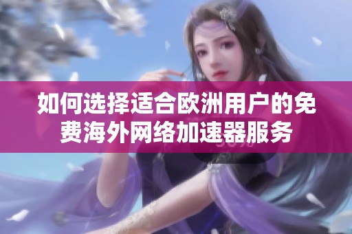 如何选择适合欧洲用户的免费海外网络加速器服务