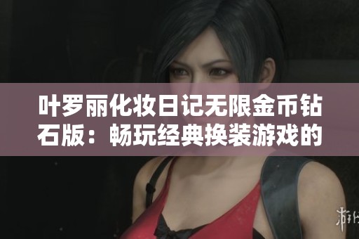 叶罗丽化妆日记无限金币钻石版：畅玩经典换装游戏的最佳选择