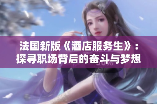法国新版《酒店服务生》：探寻职场背后的奋斗与梦想