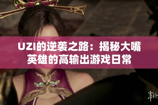 UZI的逆袭之路：揭秘大嘴英雄的高输出游戏日常