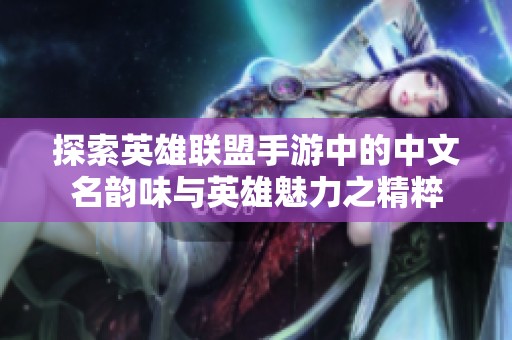 探索英雄联盟手游中的中文名韵味与英雄魅力之精粹