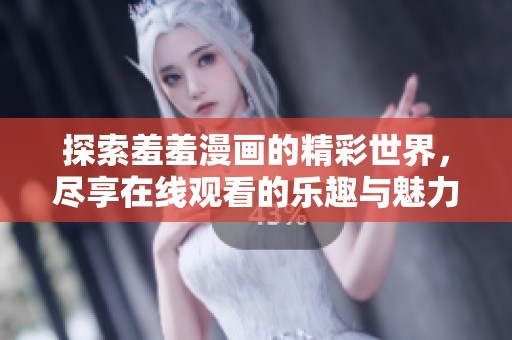探索羞羞漫画的精彩世界，尽享在线观看的乐趣与魅力