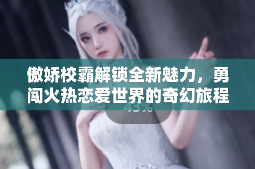 傲娇校霸解锁全新魅力，勇闯火热恋爱世界的奇幻旅程