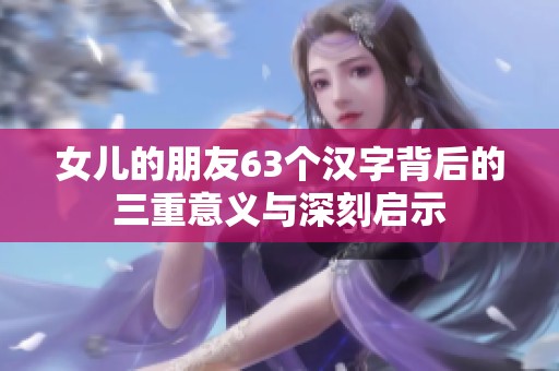 女儿的朋友63个汉字背后的三重意义与深刻启示