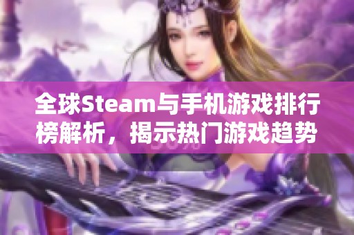 全球Steam与手机游戏排行榜解析，揭示热门游戏趋势与推荐