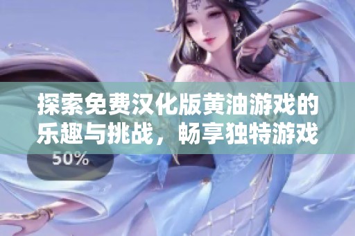 探索免费汉化版黄油游戏的乐趣与挑战，畅享独特游戏体验