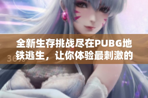 全新生存挑战尽在PUBG地铁逃生，让你体验最刺激的战斗冒险
