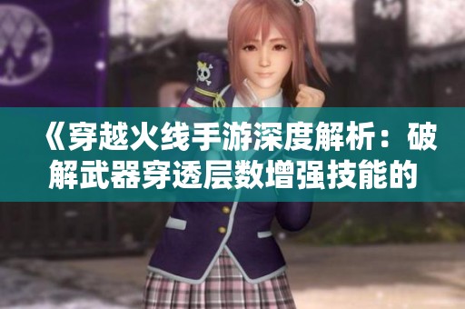 《穿越火线手游深度解析：破解武器穿透层数增强技能的实战策略》
