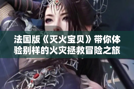 法国版《灭火宝贝》带你体验别样的火灾拯救冒险之旅