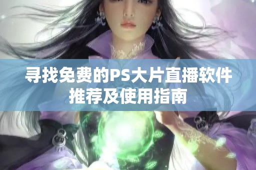 寻找免费的PS大片直播软件推荐及使用指南