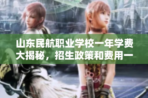 山东民航职业学校一年学费大揭秘，招生政策和费用一览