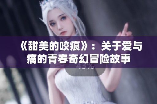 《甜美的咬痕》：关于爱与痛的青春奇幻冒险故事
