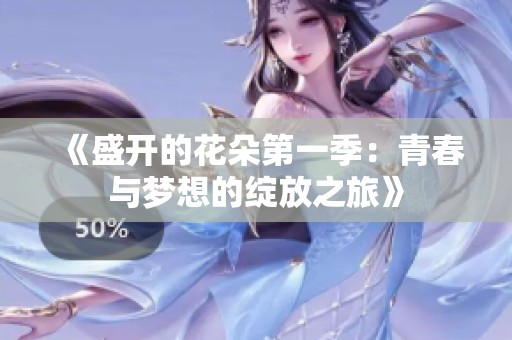 《盛开的花朵第一季：青春与梦想的绽放之旅》