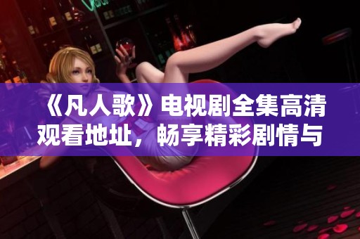 《凡人歌》电视剧全集高清观看地址，畅享精彩剧情与感人故事