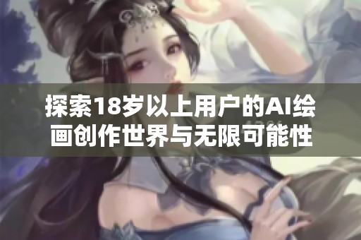 探索18岁以上用户的AI绘画创作世界与无限可能性