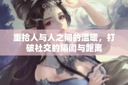 重拾人与人之间的温暖，打破社交的隔阂与距离