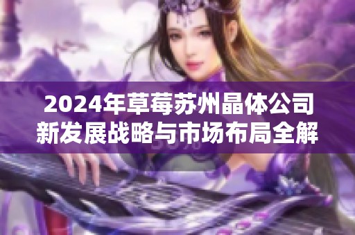 2024年草莓苏州晶体公司新发展战略与市场布局全解析
