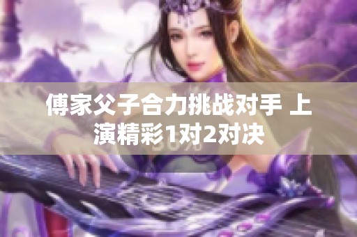 傅家父子合力挑战对手 上演精彩1对2对决