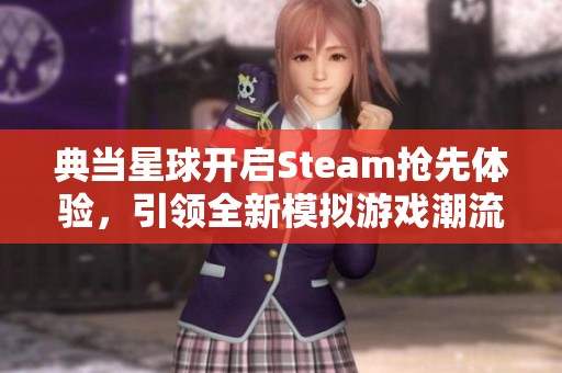 典当星球开启Steam抢先体验，引领全新模拟游戏潮流！