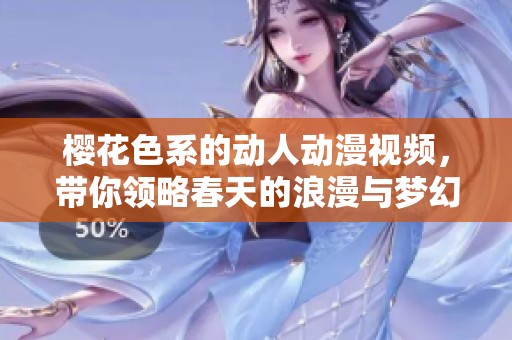 樱花色系的动人动漫视频，带你领略春天的浪漫与梦幻