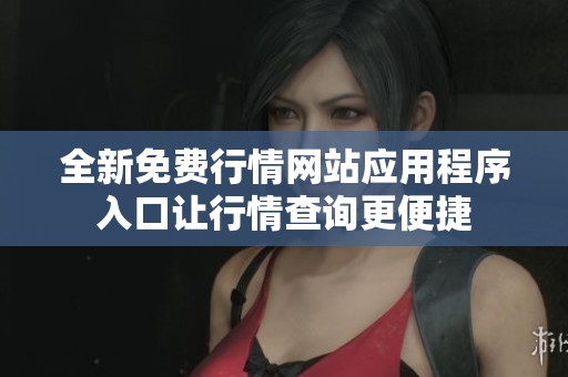 全新免费行情网站应用程序入口让行情查询更便捷