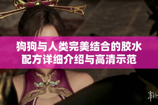 狗狗与人类完美结合的胶水配方详细介绍与高清示范