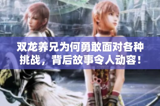 双龙养兄为何勇敢面对各种挑战，背后故事令人动容！