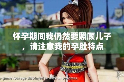 怀孕期间我仍然要照顾儿子，请注意我的孕肚特点