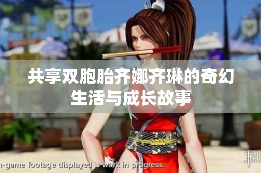 共享双胞胎齐娜齐琳的奇幻生活与成长故事