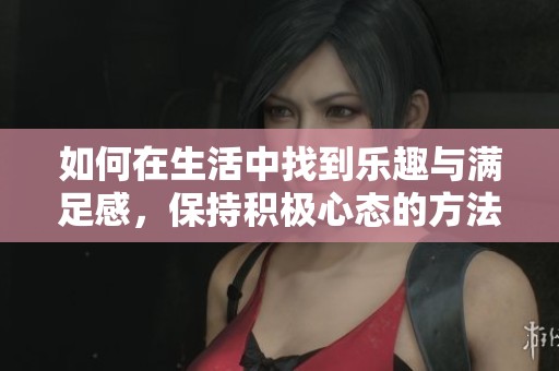 如何在生活中找到乐趣与满足感，保持积极心态的方法分享