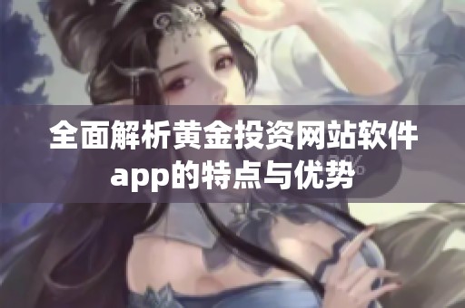 全面解析黄金投资网站软件app的特点与优势